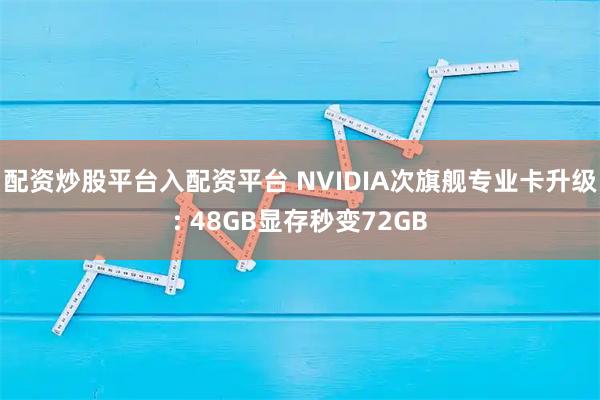 配资炒股平台入配资平台 NVIDIA次旗舰专业卡升级: 48GB显存秒变72GB