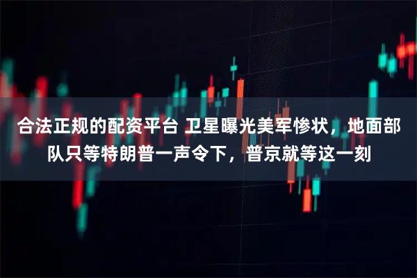 合法正规的配资平台 卫星曝光美军惨状，地面部队只等特朗普一声令下，普京就等这一刻